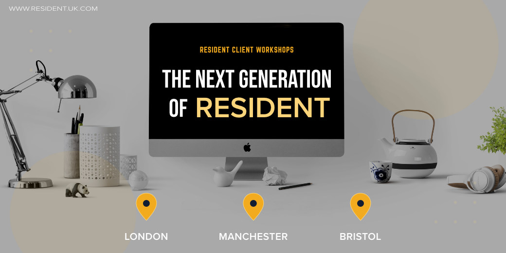 Resident Client Workshops - The Next Generation of Resident. London, Manchester, Bristol. Coming to a city near you?